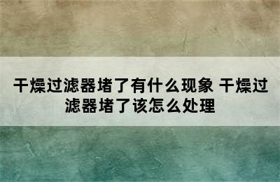 干燥过滤器堵了有什么现象 干燥过滤器堵了该怎么处理